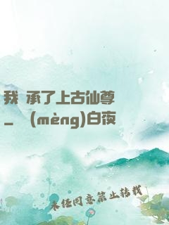 我繼承了上古仙尊記憶