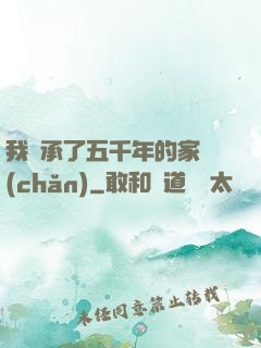 我繼承了五千年的家產(chǎn)