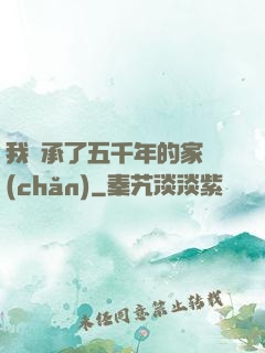 我繼承了五千年的家產(chǎn)