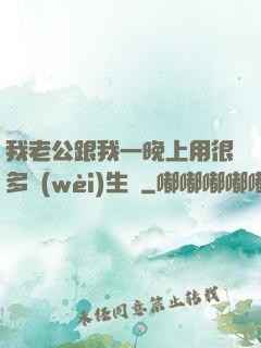 我老公跟我一晚上用很多衛(wèi)生紙