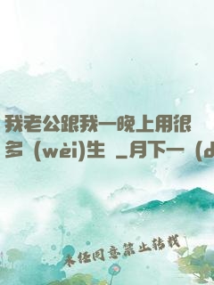 我老公跟我一晚上用很多衛(wèi)生紙