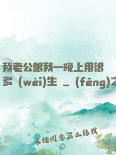 我老公跟我一晚上用很多衛(wèi)生紙