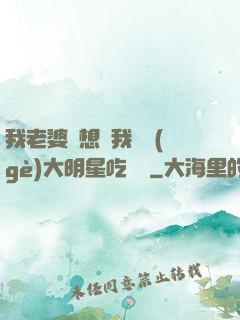 我老婆總想讓我這個(gè)大明星吃軟飯