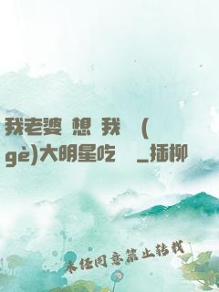 我老婆總想讓我這個(gè)大明星吃軟飯
