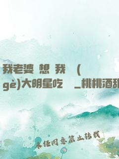 我老婆總想讓我這個(gè)大明星吃軟飯