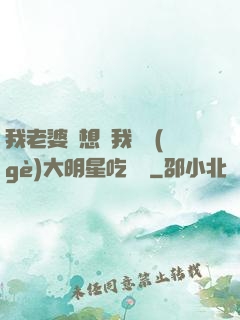 我老婆總想讓我這個(gè)大明星吃軟飯