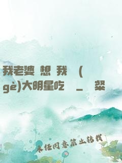 我老婆總想讓我這個(gè)大明星吃軟飯
