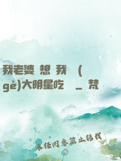 我老婆總想讓我這個(gè)大明星吃軟飯
