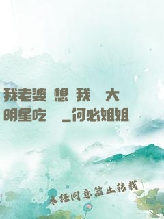 我老婆總想讓我這個大明星吃軟飯