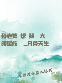 我老婆總想讓我這個大明星吃軟飯
