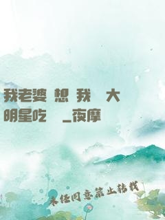 我老婆總想讓我這個大明星吃軟飯