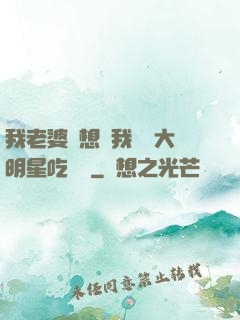 我老婆總想讓我這個大明星吃軟飯