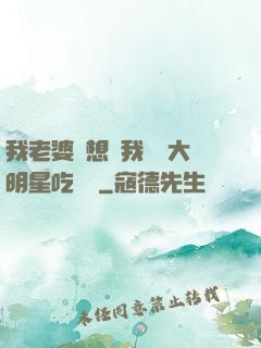 我老婆總想讓我這個大明星吃軟飯