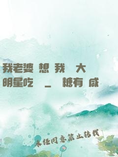 我老婆總想讓我這個大明星吃軟飯