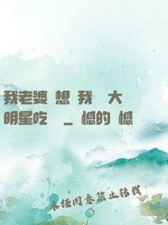 我老婆總想讓我這個大明星吃軟飯