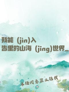 我能進(jìn)入廣告里的山海經(jīng)世界