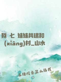 我與七個妹妹共建和諧鄉(xiāng)村