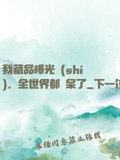 我藏品曝光時(shí)，全世界都驚呆了
