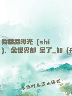 我藏品曝光時(shí)，全世界都驚呆了