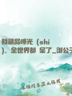 我藏品曝光時(shí)，全世界都驚呆了