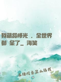 我藏品曝光時，全世界都驚呆了