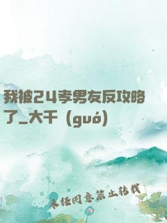 我被24孝男友反攻略了