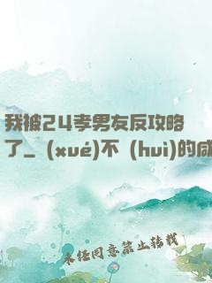 我被24孝男友反攻略了