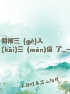 我被三個(gè)人開(kāi)三門(mén)痛暈了