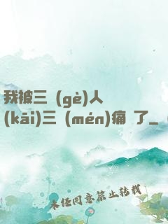 我被三個(gè)人開(kāi)三門(mén)痛暈了