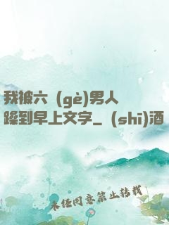 我被六個(gè)男人躁到早上文字