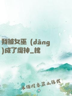 我被女巫當(dāng)成了魔神