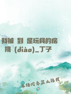 我被帶到滿是玩具的房間挑調(diào)