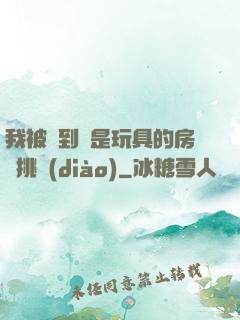 我被帶到滿是玩具的房間挑調(diào)