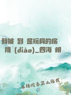 我被帶到滿是玩具的房間挑調(diào)