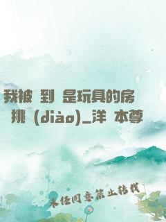 我被帶到滿是玩具的房間挑調(diào)