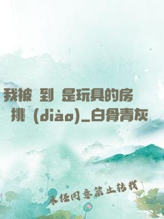 我被帶到滿是玩具的房間挑調(diào)