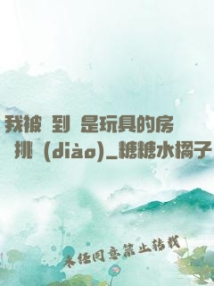 我被帶到滿是玩具的房間挑調(diào)