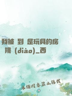 我被帶到滿是玩具的房間挑調(diào)