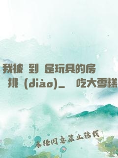 我被帶到滿是玩具的房間挑調(diào)