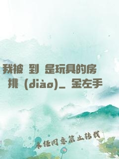 我被帶到滿是玩具的房間挑調(diào)