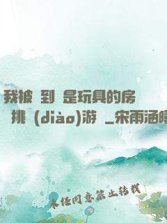 我被帶到滿是玩具的房間挑調(diào)游戲