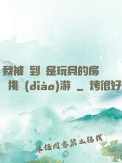 我被帶到滿是玩具的房間挑調(diào)游戲