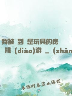 我被帶到滿是玩具的房間挑調(diào)游戲