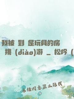 我被帶到滿是玩具的房間挑調(diào)游戲