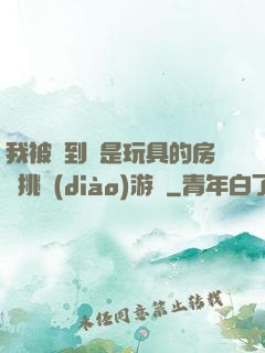 我被帶到滿是玩具的房間挑調(diào)游戲