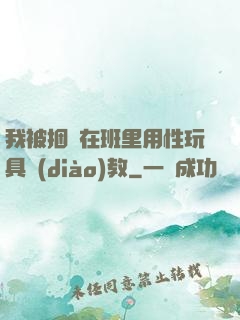 我被捆綁在班里用性玩具調(diào)教
