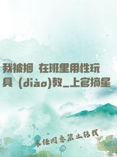 我被捆綁在班里用性玩具調(diào)教