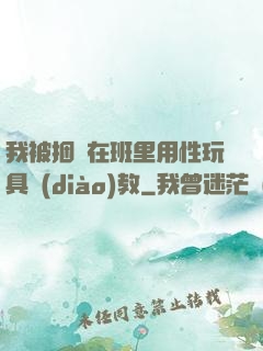 我被捆綁在班里用性玩具調(diào)教