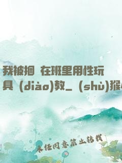 我被捆綁在班里用性玩具調(diào)教
