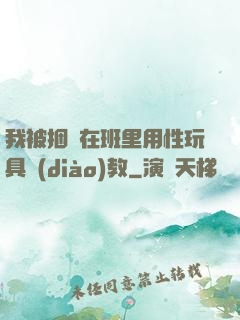 我被捆綁在班里用性玩具調(diào)教